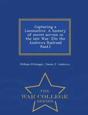 Przechwytywanie lokomotywy. Historia tajnych służb w późnej wojnie. [On the Andrews Railroad Raid] - War College Series. - Capturing a Locomotive. a History of Secret Service in the Late War. [On the Andrews Railroad Raid.] - War College Series