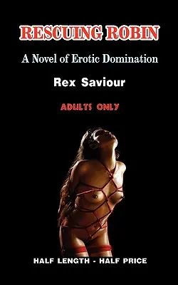 Rescuing Robin: powieść o erotycznej dominacji, niewoli i bdsm - Rescuing Robin: A Novel of Erotic Domination, Bondage and Bdsm