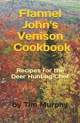 Książka kucharska Flannel John's Venison: Przepisy dla łowców jeleni - Flannel John's Venison Cookbook: Recipes for Deer Hunters