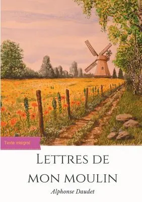 Lettres de mon moulin: un recueil de 24 nouvelles d'Alphonse Daudet (texte intgral)