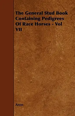 Ogólna księga stadna zawierająca rodowody koni wyścigowych - tom VII - The General Stud Book Containing Pedigrees of Race Horses - Vol VII