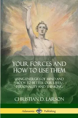 Your Forces and How to Use Them: Wykorzystanie energii umysłu i ciała do poprawy naszego życia, osobowości i myślenia - Your Forces and How to Use Them: Using Energies of Mind and Body to Better Our Lives, Personality and Thinking