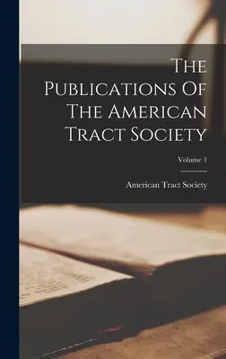 Publikacje Amerykańskiego Towarzystwa Traktatowego; Tom 1 - The Publications Of The American Tract Society; Volume 1