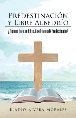 Predestynacja i Libre Albedro: Tiene el hombre Libre Albedro o est Predestinado? - Predestinacin y Libre Albedro: Tiene el hombre Libre Albedro o est Predestinado?