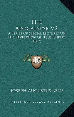 Apokalipsa V2: Seria specjalnych wykładów na temat objawienia Jezusa Chrystusa (1882) - The Apocalypse V2: A Series Of Special Lectures On The Revelation Of Jesus Christ (1882)