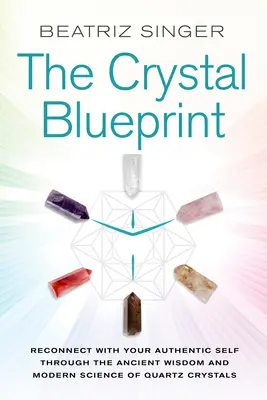 Crystal Blueprint: Połącz się ze swoim autentycznym ja dzięki starożytnej mądrości i nowoczesnej nauce o kryształach kwarcu - Crystal Blueprint: Reconnect with Your Authentic Self Through the Ancient Wisdom and Modern Science of Quartz Crystals