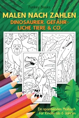 Malen nach Zahlen - Dinosaurier, gefhrliche Tiere & Co...: Ein spannendes Malbuch for Kinder ab 6 Jahren - Malen nach Zahlen - Dinosaurier, gefhrliche Tiere & Co.: Ein spannendes Malbuch fr Kinder ab 6 Jahren