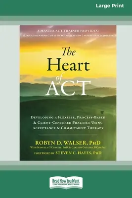 The Heart of ACT: Rozwijanie elastycznej, opartej na procesie i skoncentrowanej na kliencie praktyki z wykorzystaniem terapii akceptacji i zaangażowania [16pt Large - The Heart of ACT: Developing a Flexible, Process-Based, and Client-Centered Practice Using Acceptance and Commitment Therapy [16pt Large