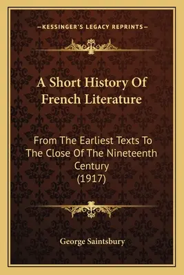 Krótka historia literatury francuskiej: Od najwcześniejszych tekstów do końca XIX wieku (1917) - A Short History Of French Literature: From The Earliest Texts To The Close Of The Nineteenth Century (1917)