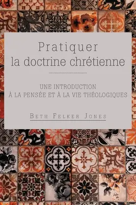 Pratiquer la doctrine chrtienne: Une introduction la pense et la vie thologiques - Pratiquer la doctrine chrtienne: Une introduction  la pense et  la vie thologiques