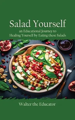 Salad Yourself: Edukacyjna podróż do uzdrowienia siebie poprzez jedzenie tych zdrowych sałatek - Salad Yourself: An Educational Journey to Healing Yourself by Eating these Healthy Salads