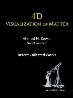 Wizualizacja materii 4D: Najnowsze zebrane prace Ahmeda H. Zewaila, laureata Nagrody Nobla - 4D Visualization of Matter: Recent Collected Works of Ahmed H Zewail, Nobel Laureate