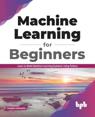 Uczenie maszynowe dla początkujących: Naucz się budować systemy uczenia maszynowego za pomocą Pythona (edycja angielska) - Machine Learning for Beginners: Learn to Build Machine Learning Systems Using Python (English Edition)