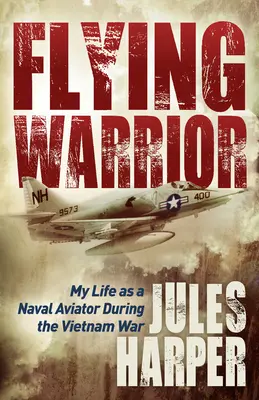 Latający wojownik: Moje życie jako lotnika marynarki wojennej podczas wojny w Wietnamie - Flying Warrior: My Life as a Naval Aviator During the Vietnam War