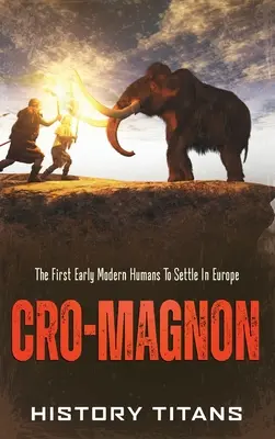 Cro-Magnon: Pierwsi wczesnonowożytni ludzie, którzy osiedlili się w Europie - Cro-Magnon: The First Early Modern Humans to Settle in Europe