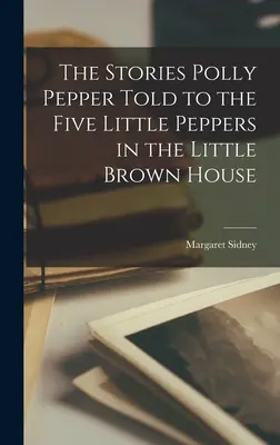 Historie, które Polly Pepper opowiedziała Pięciu Małym Papryczkom w Brązowym Domku - The Stories Polly Pepper Told to the Five Little Peppers in the Little Brown House