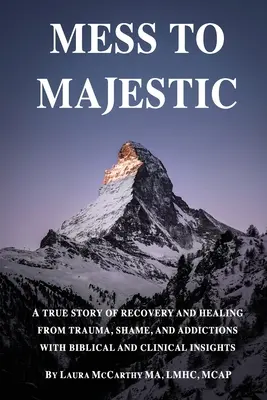 Mess to Majestic: Prawdziwa historia powrotu do zdrowia i uzdrowienia z traumy, wstydu i uzależnień z biblijnymi i klinicznymi spostrzeżeniami - Mess to Majestic: A True Story of Recovery and Healing From Trauma, Shame, and Addictions With Biblical and Clinical Insights