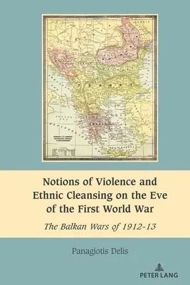 Pojęcia przemocy i czystek etnicznych w przededniu pierwszej wojny światowej: wojny na Bałkanach w latach 1912-13 - Notions of Violence and Ethnic Cleansing on the Eve of the First World War: The Balkan Wars of 1912-13