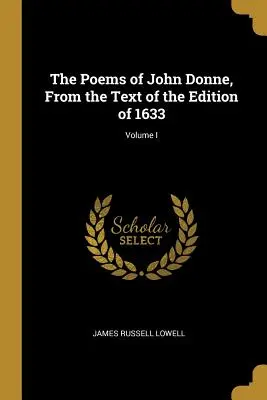 Wiersze Johna Donne'a, na podstawie tekstu wydania z 1633 r.; tom I - The Poems of John Donne, From the Text of the Edition of 1633; Volume I