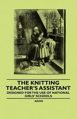 The Knitting Teacher's Assistant - Zaprojektowany na użytek krajowych szkół dla dziewcząt - The Knitting Teacher's Assistant - Designed for the use of National Girls' Schools