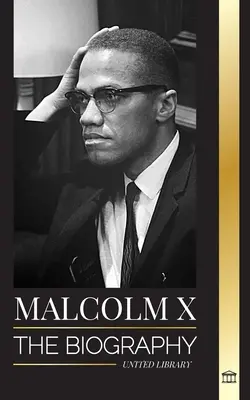 Malcolm X: Biografia, życie i śmierć amerykańskiego muzułmańskiego pastora i działacza na rzecz praw człowieka; jego ponowne odkrycie i powstanie - Malcolm X: The Biography, Life and Death of an American Muslim minister and human rights activist; his Reinvention and Arising