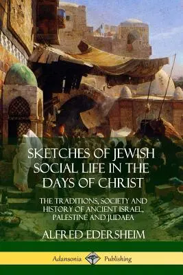 Szkice żydowskiego życia społecznego w czasach Chrystusa: Tradycje, społeczeństwo i historia starożytnego Izraela, Palestyny i Judei - Sketches of Jewish Social Life in the Days of Christ: The Traditions, Society and History of Ancient Israel, Palestine and Judaea