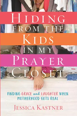 Ukrywanie się przed dziećmi w mojej szafie modlitewnej: Znajdowanie łaski i śmiechu, gdy macierzyństwo staje się prawdziwe - Hiding from the Kids in My Prayer Closet: Finding Grace and Laughter When Motherhood Gets Real