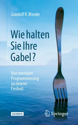 Wie Halten Sie Ihre Gabel? Von Mentaler Programmierung Zu Innerer Freiheit (Od mentalnego programowania do wewnętrznej wolności) - Wie Halten Sie Ihre Gabel?: Von Mentaler Programmierung Zu Innerer Freiheit