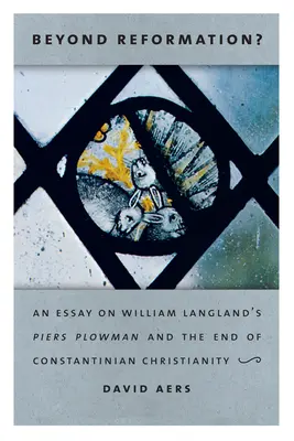 Poza reformacją? Esej o Piersie Plowmanie Williama Langlanda i końcu chrześcijaństwa konstantyńskiego - Beyond Reformation?: An Essay on William Langland's Piers Plowman and the End of Constantinian Christianity