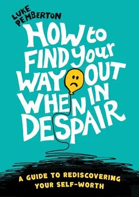 Jak znaleźć wyjście z rozpaczy: przewodnik po odkrywaniu własnej wartości - How to Find Your Way Out When In Despair: a guide to rediscovering your self-worth