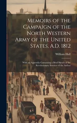 Memoirs of the Campaign of the North Western Army of the United States, A.D. 1812; With an Appendix Containing a Brief Sketch of the Revolutionary Ser