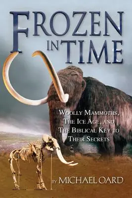 Zamrożone w czasie: wełniste mamuty, epoka lodowcowa i biblijny klucz do ich tajemnic - Frozen in Time: Woolly Mammoths, the Ice Age, and the Biblical Key to Their Secrets