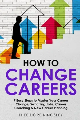 Jak zmienić karierę: 7 prostych kroków do opanowania zmiany kariery, zmiany pracy, coachingu kariery i planowania nowej kariery - How to Change Careers: 7 Easy Steps to Master Your Career Change, Switching Jobs, Career Coaching & New Career Planning