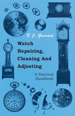 Naprawa, czyszczenie i regulacja zegarków - praktyczny podręcznik - Watch Repairing, Cleaning and Adjusting - A Practical Handbook