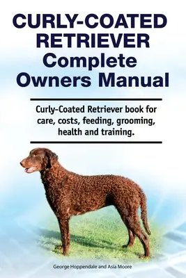 Curly-Coated Retriever Complete Owners Manual. Książka na temat pielęgnacji, kosztów, karmienia, pielęgnacji, zdrowia i szkolenia. - Curly-Coated Retriever Complete Owners Manual. Curly-Coated Retriever book for care, costs, feeding, grooming, health and training.