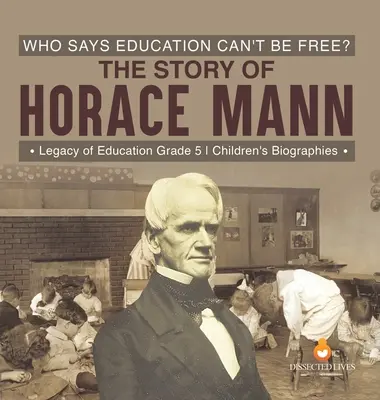 Kto powiedział, że edukacja nie może być wolna? Historia Horacego Manna Dziedzictwo edukacji Biografie dla dzieci z klasy 5 - Who Says Education Can't Be Free? The Story of Horace Mann Legacy of Education Grade 5 Children's Biographies