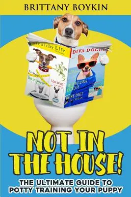Nie w domu! Kompletny przewodnik po szkoleniu szczeniaka w zakresie korzystania z nocnika - Not in the House!: The Ultimate Guide to Potty Training Your Puppy