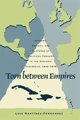 Rozdarty między imperiami: Gospodarka, społeczeństwo i wzorce myśli politycznej na hiszpańskich Karaibach, 1840-1878 - Torn Between Empires: Economy, Society, and Patterns of Political Thought in the Hispanic Caribbean, 1840-1878