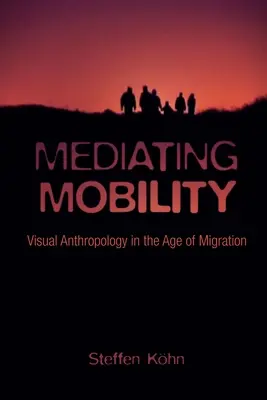 Mediatyzacja mobilności: Antropologia wizualna w dobie migracji - Mediating Mobility: Visual Anthropology in the Age of Migration