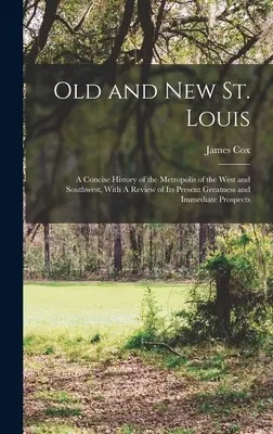 Stare i nowe St. Louis: A Concise History of the Metropolis of the West and Southwest, With A Review of its Present Greatness and Immediate Pr - Old and new St. Louis: A Concise History of the Metropolis of the West and Southwest, With A Review of its Present Greatness and Immediate Pr