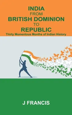 Indie od brytyjskiego dominium do republiki: Trzydzieści ważnych miesięcy w historii Indii - India From British Dominion To Republic: Thirty Momentous Months of Indian History