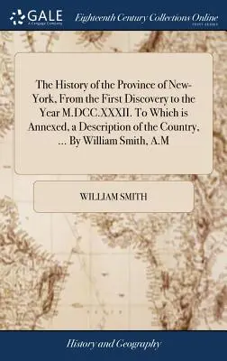 Historia prowincji Nowy Jork, od pierwszego odkrycia do roku M.DCC.XXXII. Do którego dołączony jest opis kraju, ... By W - The History of the Province of New-York, From the First Discovery to the Year M.DCC.XXXII. To Which is Annexed, a Description of the Country, ... By W