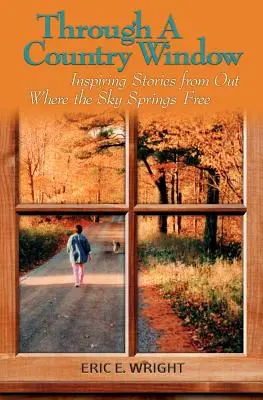 Przez wiejskie okno: Inspirujące historie z miejsca, gdzie niebo jest wolne - Through a Country Window: Inspiring Stories from Out Where the Sky Springs Free