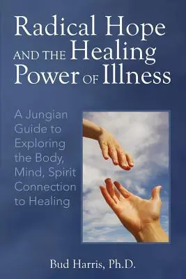 Radykalna nadzieja i uzdrawiająca moc choroby: Jungowski przewodnik po odkrywaniu połączenia ciała, umysłu i ducha z uzdrawianiem - Radical Hope and the Healing Power of Illness: A Jungian Guide to Exploring the Body, Mind, Spirit Connection to Healing