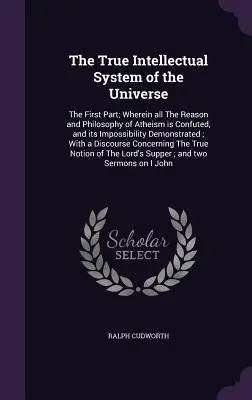 Prawdziwy intelektualny system wszechświata: The First Part; Wherein all The Reason and Philosophy of Atheism is Confuted, and its Impossibility Demo - The True Intellectual System of the Universe: The First Part; Wherein all The Reason and Philosophy of Atheism is Confuted, and its Impossibility Demo