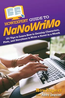 HowExpert Guide to NaNoWriMo: 101 wskazówek, jak rozwijać postacie, wątki i fabułę, aby napisać powieść w miesiąc - HowExpert Guide to NaNoWriMo: 101 Tips to Learn How to Develop Characters, Plots, and Storylines to Write a Novel in a Month