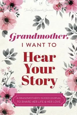 Babciu, chcę usłyszeć twoją historię: Dziennik babci z przewodnikiem, aby podzielić się swoim życiem i miłością - Grandmother, I Want to Hear Your Story: A Grandmother's Guided Journal To Share Her Life & Her Love