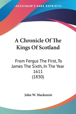 Kronika królów Szkocji: Od Fergusa Pierwszego do Jakuba Szóstego, w roku 1611 (1830) - A Chronicle Of The Kings Of Scotland: From Fergus The First, To James The Sixth, In The Year 1611 (1830)