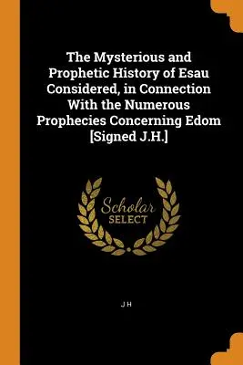 Tajemnicza i prorocza historia Ezawa rozważana w połączeniu z licznymi proroctwami dotyczącymi Edomu [podpisano J.H.] - The Mysterious and Prophetic History of Esau Considered, in Connection With the Numerous Prophecies Concerning Edom [Signed J.H.]