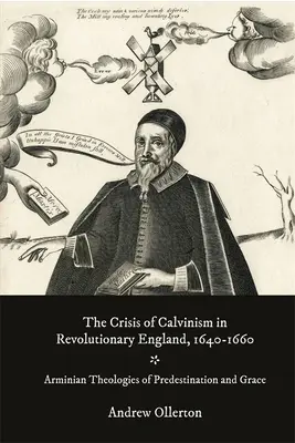 Kryzys kalwinizmu w rewolucyjnej Anglii w latach 1640-1660: Arminiańskie teologie predestynacji i łaski - The Crisis of Calvinism in Revolutionary England, 1640-1660: Arminian Theologies of Predestination and Grace